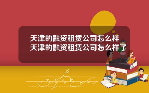 天津的融资租赁公司怎么样天津的融资租赁公司怎么样了