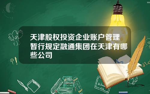 天津股权投资企业账户管理暂行规定融通集团在天津有哪些公司