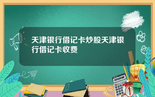 天津银行借记卡炒股天津银行借记卡收费