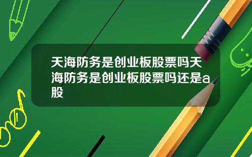 天海防务是创业板股票吗天海防务是创业板股票吗还是a股
