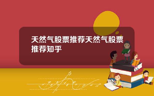天然气股票推荐天然气股票推荐知乎