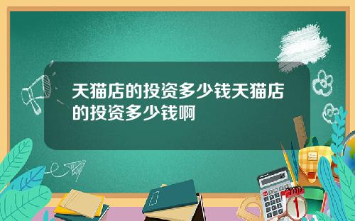 天猫店的投资多少钱天猫店的投资多少钱啊
