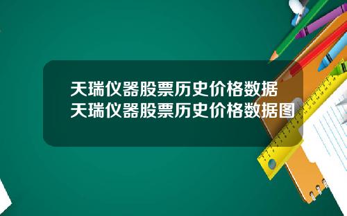天瑞仪器股票历史价格数据天瑞仪器股票历史价格数据图