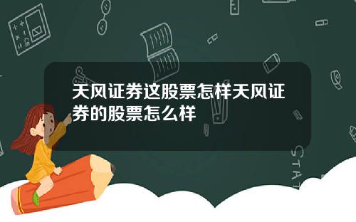 天风证券这股票怎样天风证券的股票怎么样