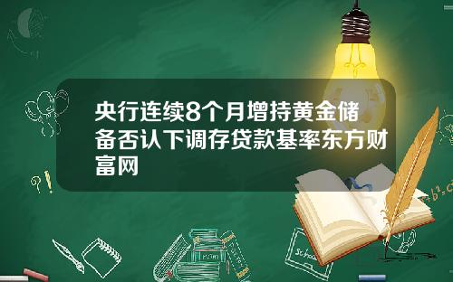 央行连续8个月增持黄金储备否认下调存贷款基率东方财富网