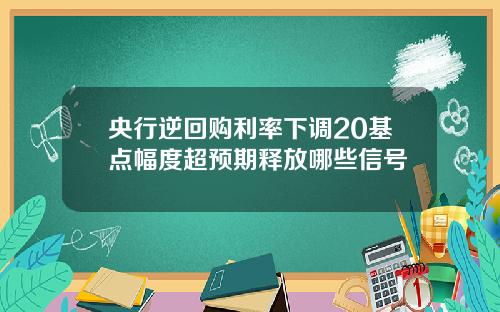 央行逆回购利率下调20基点幅度超预期释放哪些信号