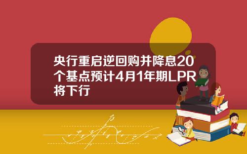 央行重启逆回购并降息20个基点预计4月1年期LPR将下行