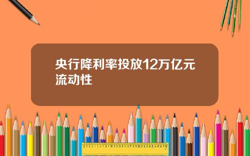 央行降利率投放12万亿元流动性