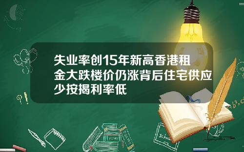 失业率创15年新高香港租金大跌楼价仍涨背后住宅供应少按揭利率低