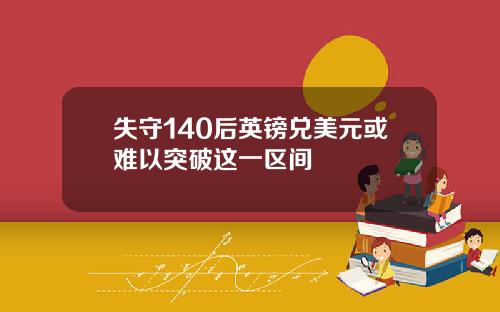 失守140后英镑兑美元或难以突破这一区间