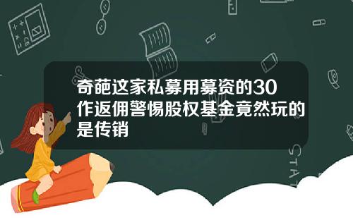 奇葩这家私募用募资的30作返佣警惕股权基金竟然玩的是传销