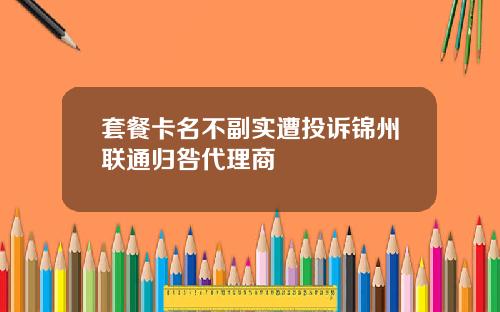 套餐卡名不副实遭投诉锦州联通归咎代理商