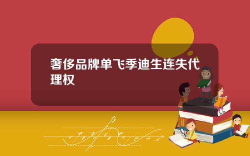 奢侈品牌单飞季迪生连失代理权