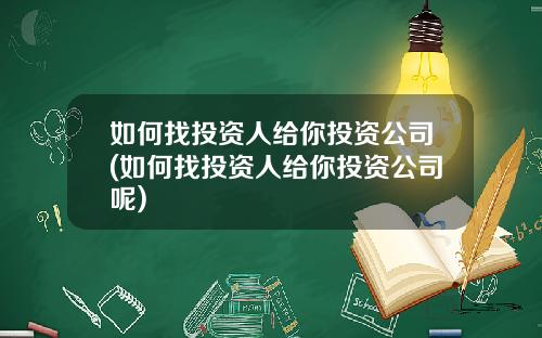 如何找投资人给你投资公司(如何找投资人给你投资公司呢)