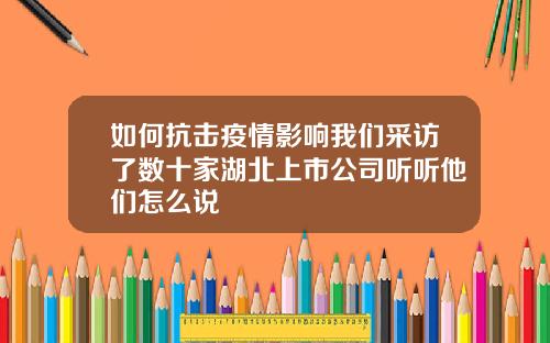 如何抗击疫情影响我们采访了数十家湖北上市公司听听他们怎么说