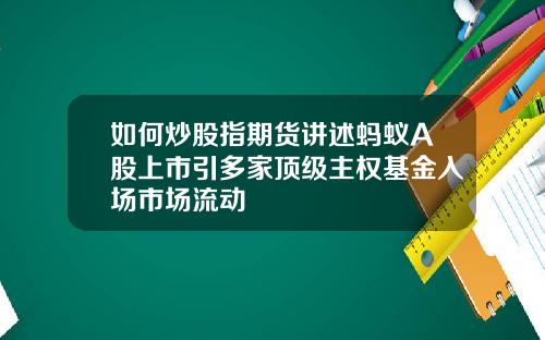 如何炒股指期货讲述蚂蚁A股上市引多家顶级主权基金入场市场流动