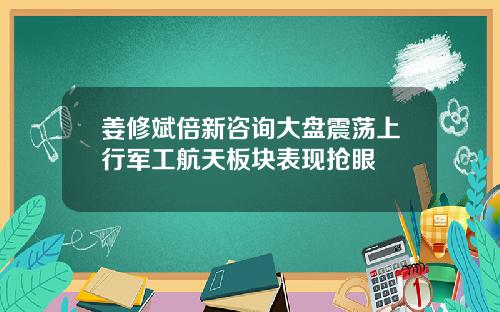 姜修斌倍新咨询大盘震荡上行军工航天板块表现抢眼