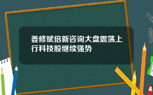 姜修斌倍新咨询大盘震荡上行科技股继续强势
