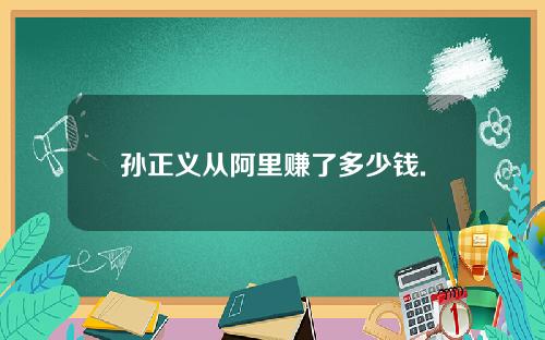 孙正义从阿里赚了多少钱.