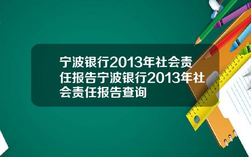 宁波银行2013年社会责任报告宁波银行2013年社会责任报告查询