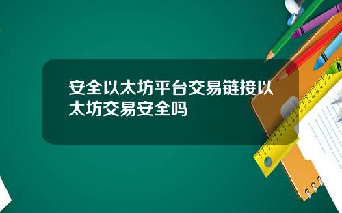 安全以太坊平台交易链接以太坊交易安全吗