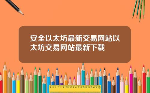 安全以太坊最新交易网站以太坊交易网站最新下载