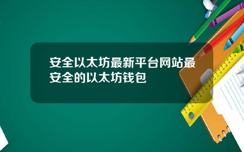 安全以太坊最新平台网站最安全的以太坊钱包