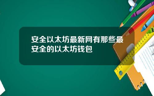 安全以太坊最新网有那些最安全的以太坊钱包
