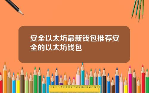 安全以太坊最新钱包推荐安全的以太坊钱包