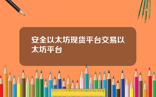 安全以太坊现货平台交易以太坊平台