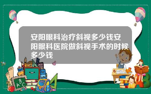 安阳眼科治疗斜视多少钱安阳眼科医院做斜视手术的时候多少钱