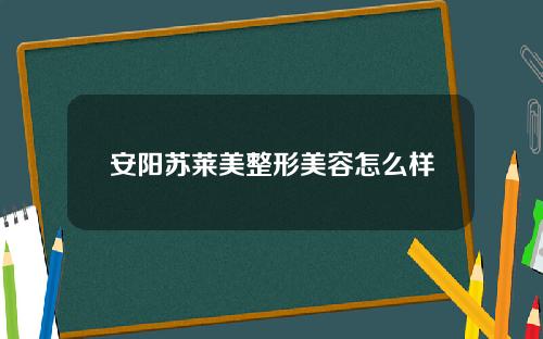 安阳苏莱美整形美容怎么样