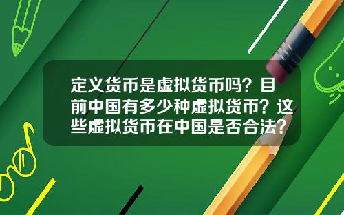 定义货币是虚拟货币吗？目前中国有多少种虚拟货币？这些虚拟货币在中国是否合法？