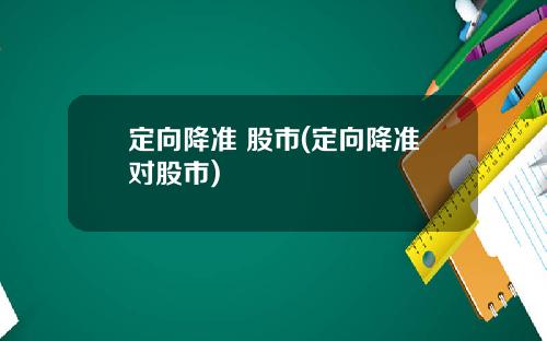 定向降准 股市(定向降准对股市)