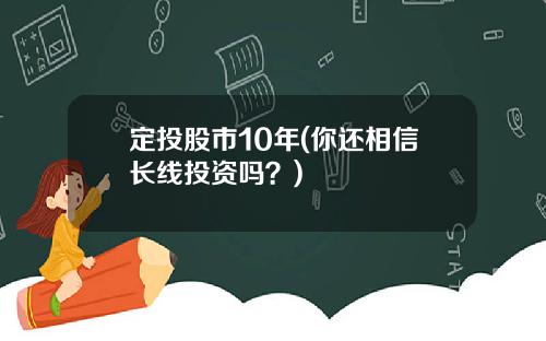 定投股市10年(你还相信长线投资吗？)