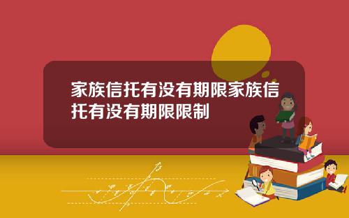家族信托有没有期限家族信托有没有期限限制