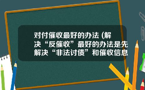对付催收最好的办法 (解决“反催收”最好的办法是先解决“非法讨债”和催收信息明确化)_1