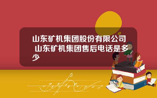 山东矿机集团股份有限公司 山东矿机集团售后电话是多少