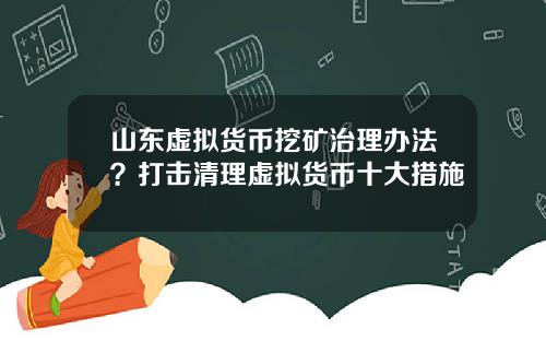 山东虚拟货币挖矿治理办法？打击清理虚拟货币十大措施