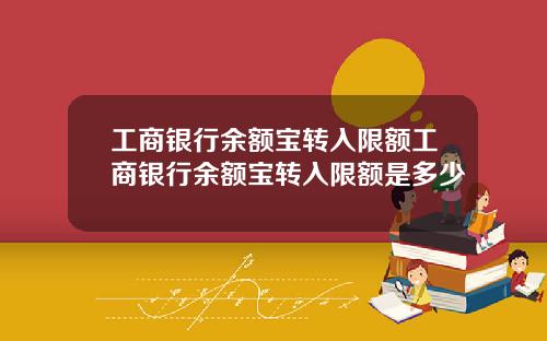 工商银行余额宝转入限额工商银行余额宝转入限额是多少