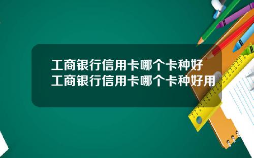 工商银行信用卡哪个卡种好工商银行信用卡哪个卡种好用