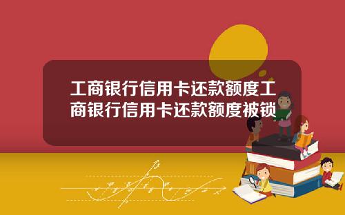 工商银行信用卡还款额度工商银行信用卡还款额度被锁
