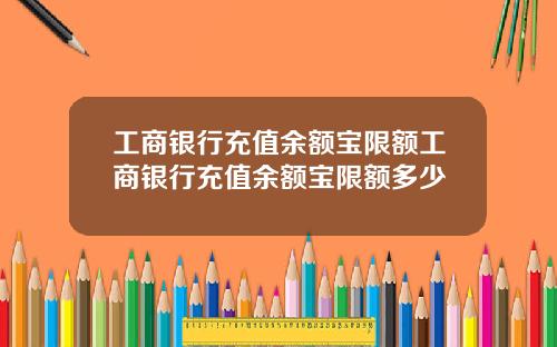 工商银行充值余额宝限额工商银行充值余额宝限额多少