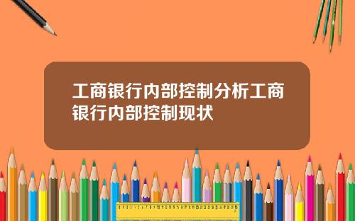 工商银行内部控制分析工商银行内部控制现状