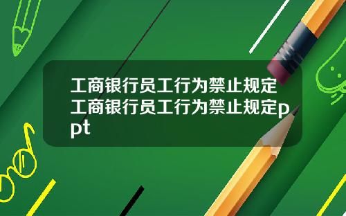 工商银行员工行为禁止规定工商银行员工行为禁止规定ppt