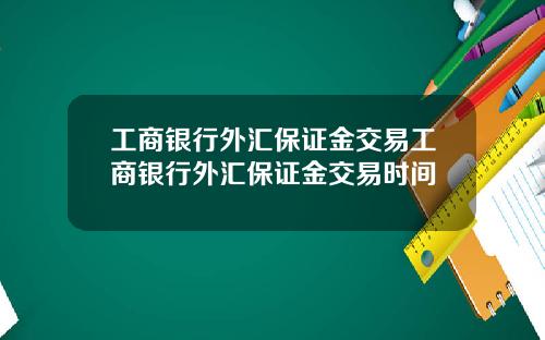 工商银行外汇保证金交易工商银行外汇保证金交易时间