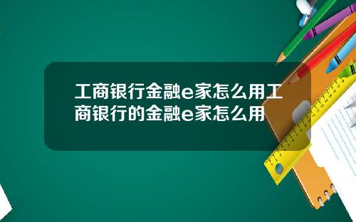 工商银行金融e家怎么用工商银行的金融e家怎么用