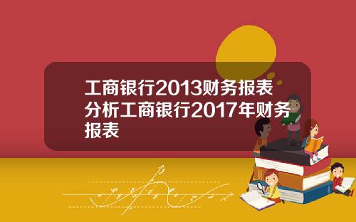 工商银行2013财务报表分析工商银行2017年财务报表