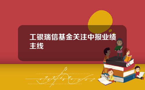 工银瑞信基金关注中报业绩主线