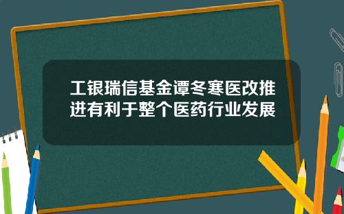 工银瑞信基金谭冬寒医改推进有利于整个医药行业发展